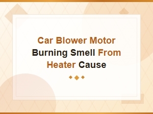 Car Blower Motor Burning Smell From Heater Cause