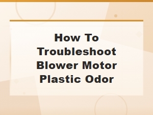 How to Troubleshoot Blower Motor Plastic Odor