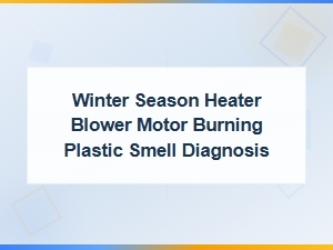 Winter Season Heater Blower Motor Burning Plastic Smell Diagnosis