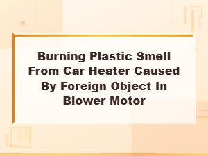 Burning Plastic Smell From Car Heater Caused by Foreign Object in Blower Motor