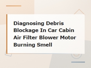 Diagnosing Debris Blockage in Car Cabin Air Filter Blower Motor Burning Smell
