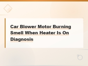 Car Blower Motor Burning Smell When Heater Is on Diagnosis