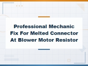 Professional Mechanic Fix for Melted Blower Motor Resistor Connector
