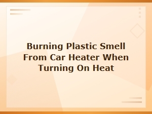 Burning Plastic Smell From Car Heater: Heater Core Inspection Guide