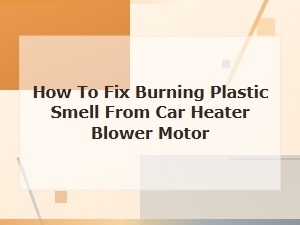 How to Fix Burning Plastic Smell From Car Heater Blower Motor