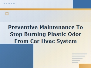 Preventive Maintenance to Eliminate Burning Plastic Odor From Your Car Hvac System