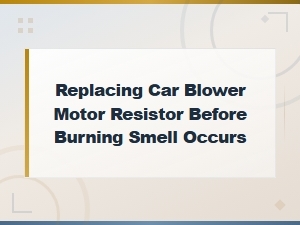 Preventive Replacement of Car Blower Motor Resistor to Avoid Burning Smell